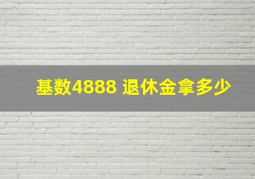 基数4888 退休金拿多少